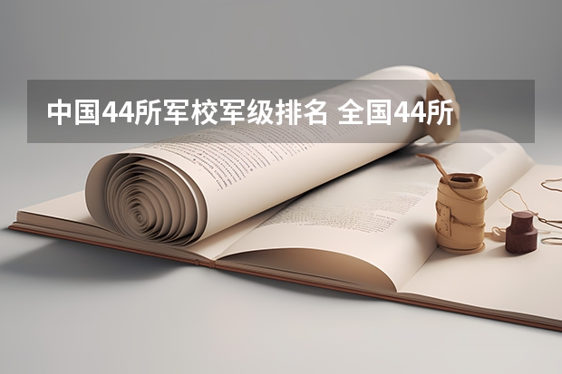 中国44所军校军级排名 全国44所军校排名