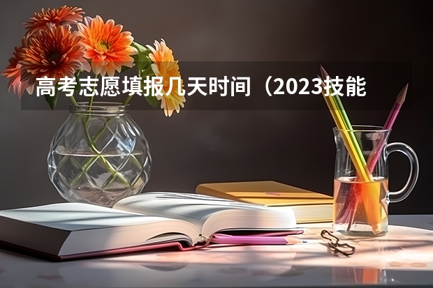 高考志愿填报几天时间（2023技能高考志愿填报时间）