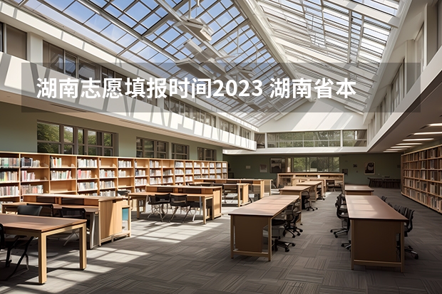 湖南志愿填报时间2023 湖南省本科批志愿填报时间