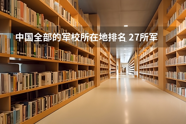 中国全部的军校所在地排名 27所军校排名一览表