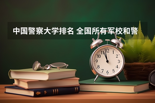 中国警察大学排名 全国所有军校和警校的排名及录取分数