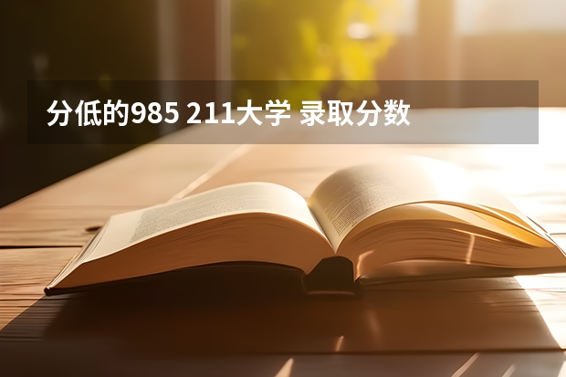 分低的985 211大学 录取分数线最低的985大学