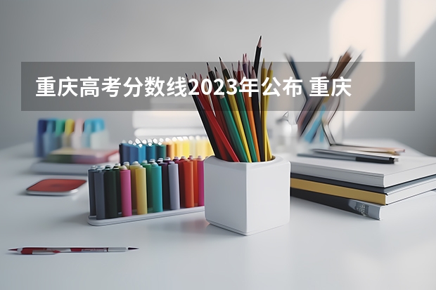 重庆高考分数线2023年公布 重庆市高考分数线