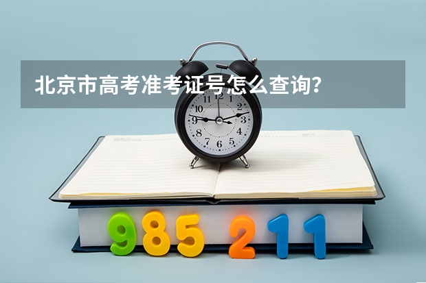 北京市高考准考证号怎么查询？