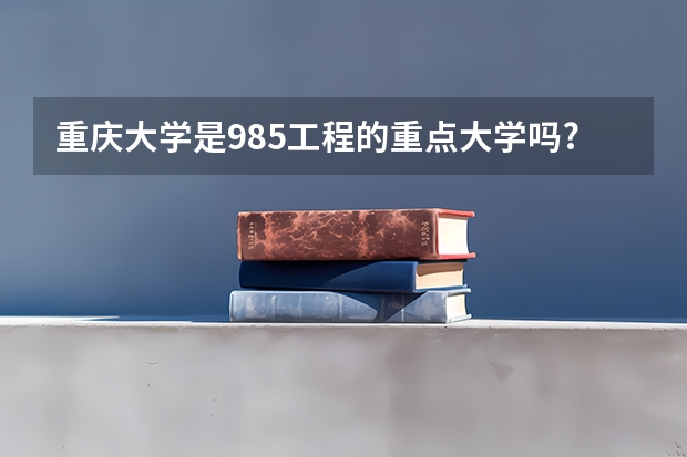 重庆大学是985工程的重点大学吗?