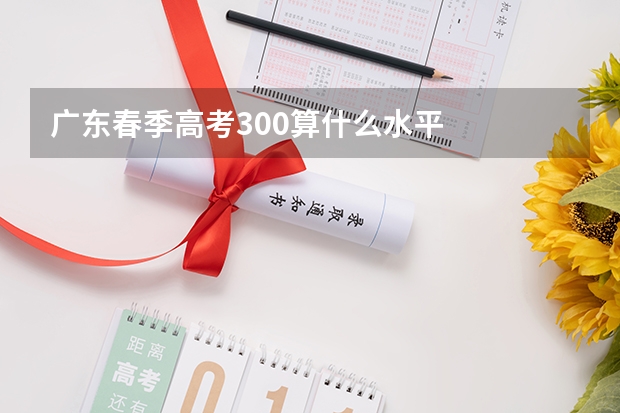 广东春季高考300算什么水平