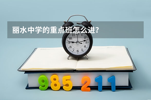 丽水中学的重点班怎么进？