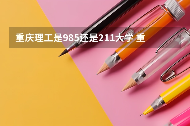 重庆理工是985还是211大学 重庆的985和211大学有哪几所