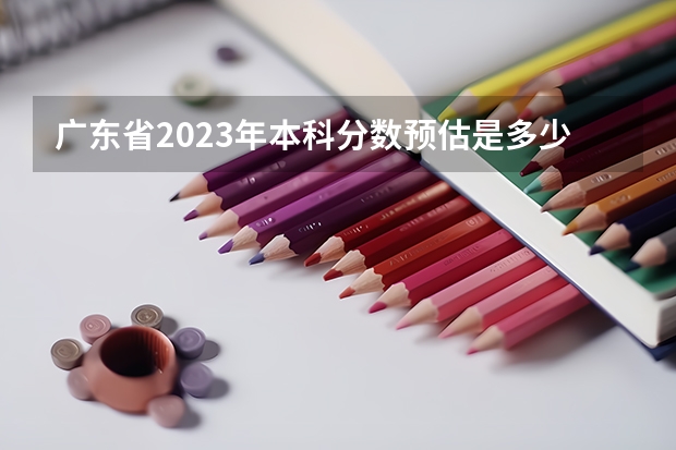 广东省2023年本科分数预估是多少
