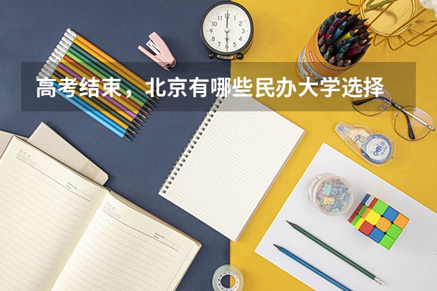 高考结束，北京有哪些民办大学选择