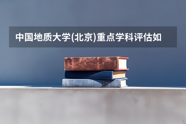 中国地质大学(北京)重点学科评估如何