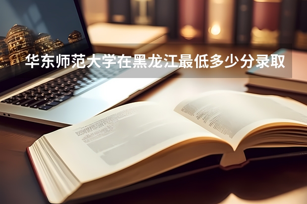 华东师范大学在黑龙江最低多少分录取