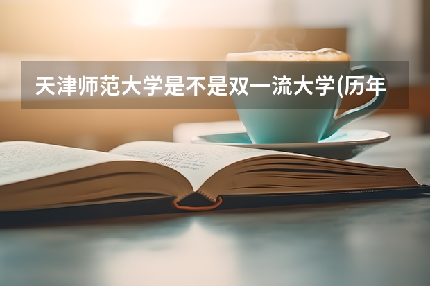 天津师范大学是不是双一流大学(历年分数参考)