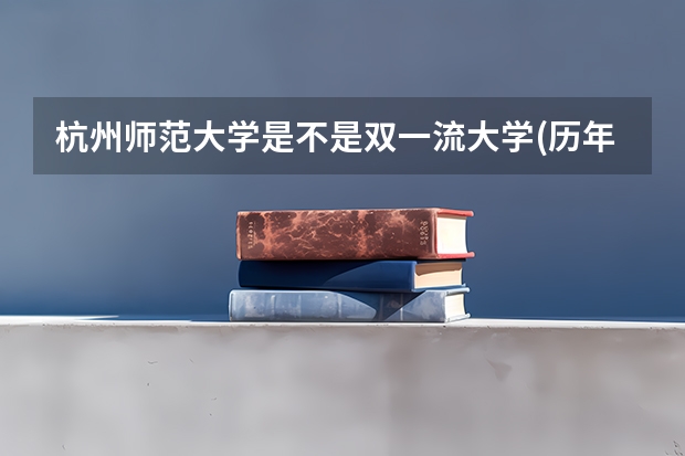 杭州师范大学是不是双一流大学(历年分数参考)