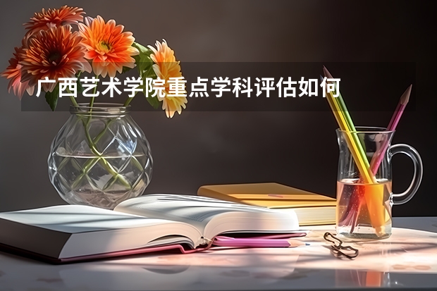 广西艺术学院重点学科评估如何