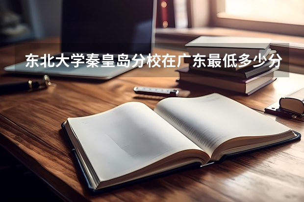 东北大学秦皇岛分校在广东最低多少分录取