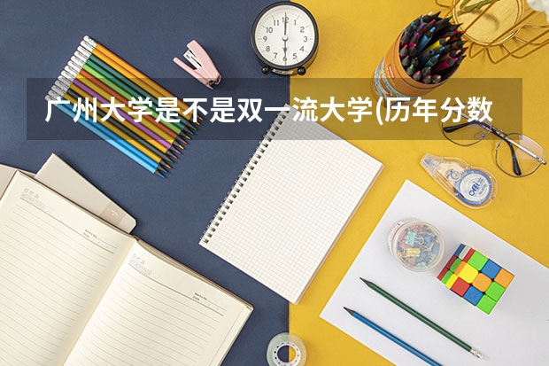 广州大学是不是双一流大学(历年分数参考)