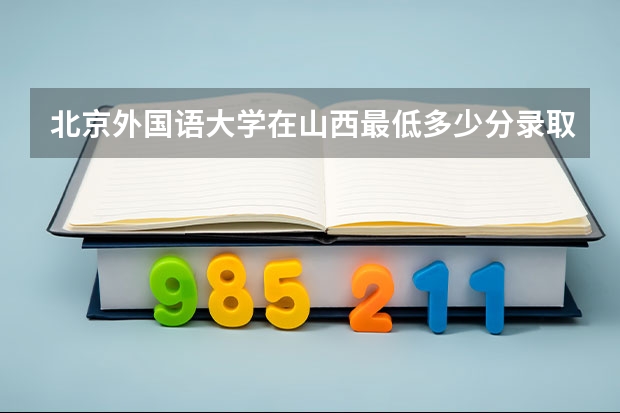 北京外国语大学在山西最低多少分录取