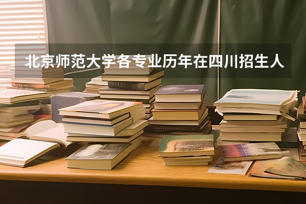 北京师范大学各专业历年在四川招生人数 学费怎么样