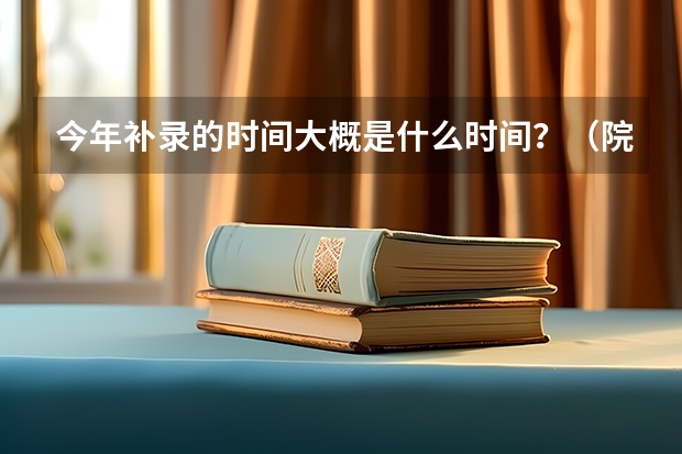 今年补录的时间大概是什么时间？（院校）