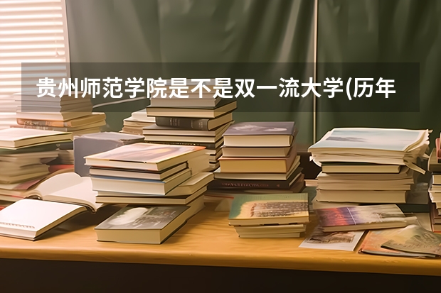 贵州师范学院是不是双一流大学(历年分数参考)