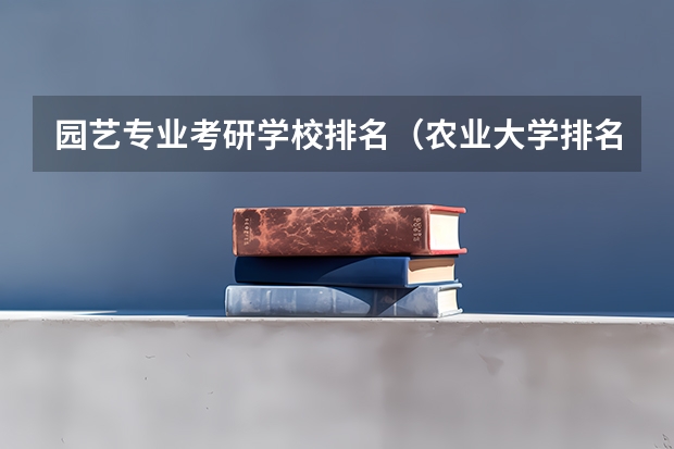 园艺专业考研学校排名（农业大学排名榜）