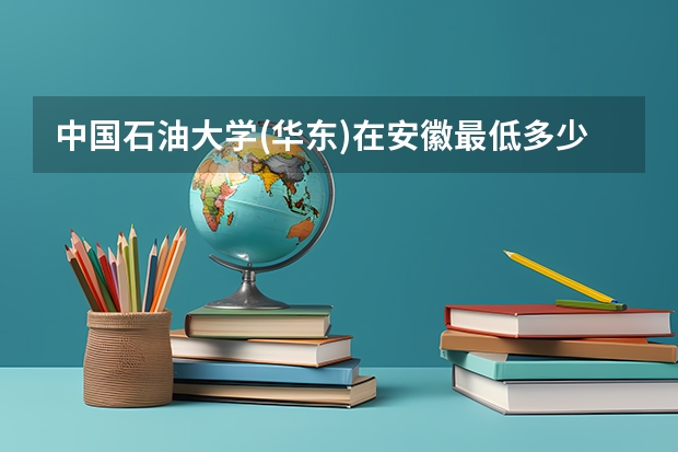 中国石油大学(华东)在安徽最低多少分录取