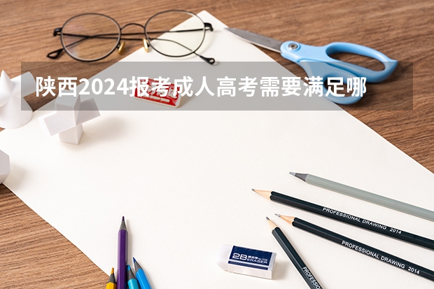 陕西2024报考成人高考需要满足哪些条件？