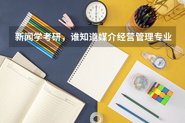 新闻学考研，谁知道媒介经营管理专业方向的高校排名？ 新闻传播考研最容易的学校