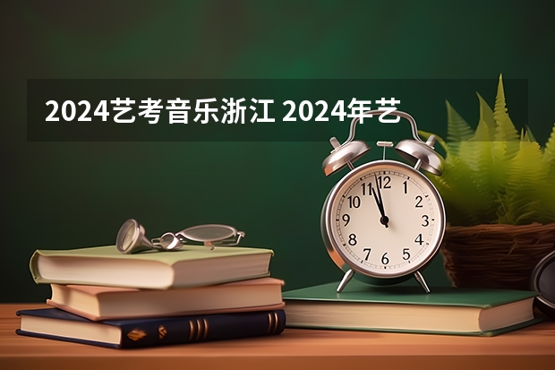 2024艺考音乐浙江 2024年艺考新规定
