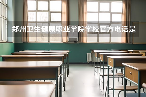 郑州卫生健康职业学院学校官方电话是多少