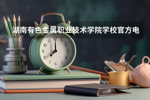 湖南有色金属职业技术学院学校官方电话是多少