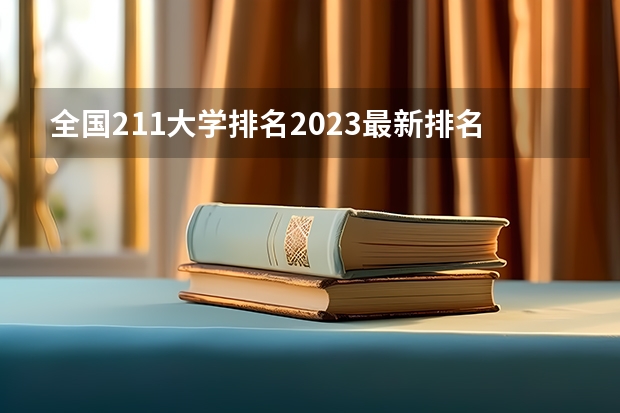 全国211大学排名2023最新排名榜（附校友会版+金平果版）（211含金量排名）