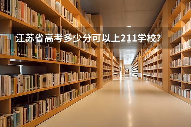 江苏省高考多少分可以上211学校？