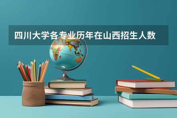 四川大学各专业历年在山西招生人数 学费怎么样