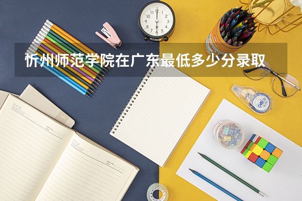 忻州师范学院在广东最低多少分录取