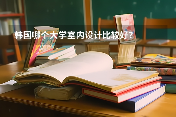 韩国哪个大学室内设计比较好？