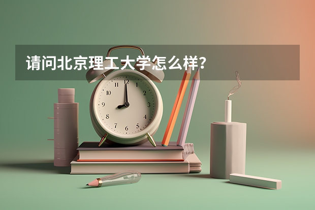 请问北京理工大学怎么样？