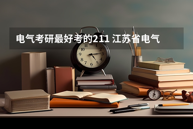 电气考研最好考的211 江苏省电气专业大学排名