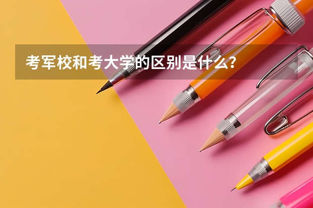 考军校和考大学的区别是什么？