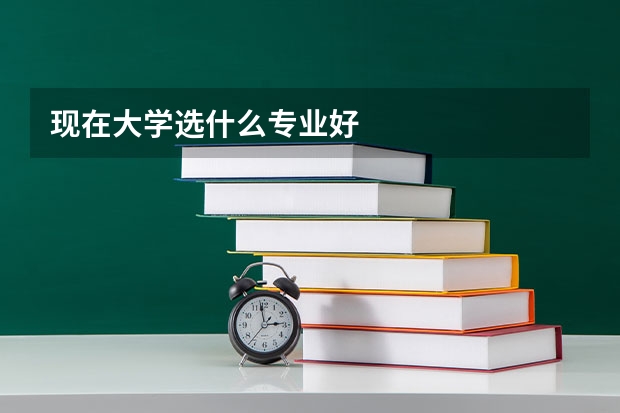 现在大学选什么专业好