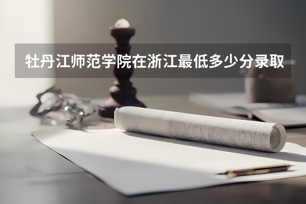 牡丹江师范学院在浙江最低多少分录取