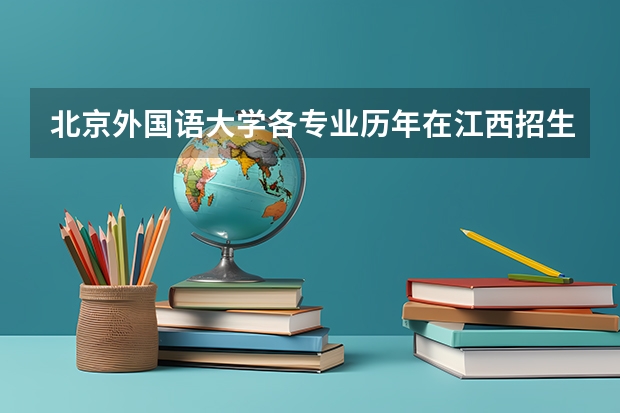 北京外国语大学各专业历年在江西招生人数 学费怎么样