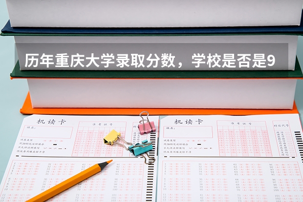 历年重庆大学录取分数，学校是否是985或211学校