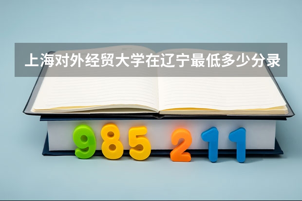 上海对外经贸大学在辽宁最低多少分录取