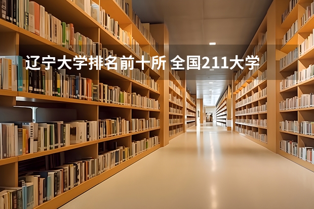 辽宁大学排名前十所 全国211大学排名2023最新排名榜（附校友会版+金平果版）