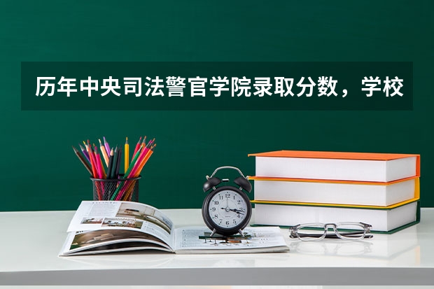 历年中央司法警官学院录取分数，学校是否是985或211学校