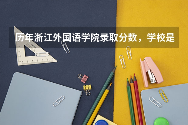 历年浙江外国语学院录取分数，学校是否是985或211学校