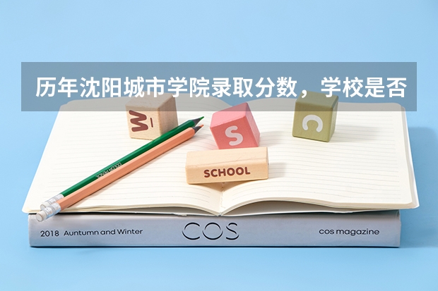 历年沈阳城市学院录取分数，学校是否是985或211学校
