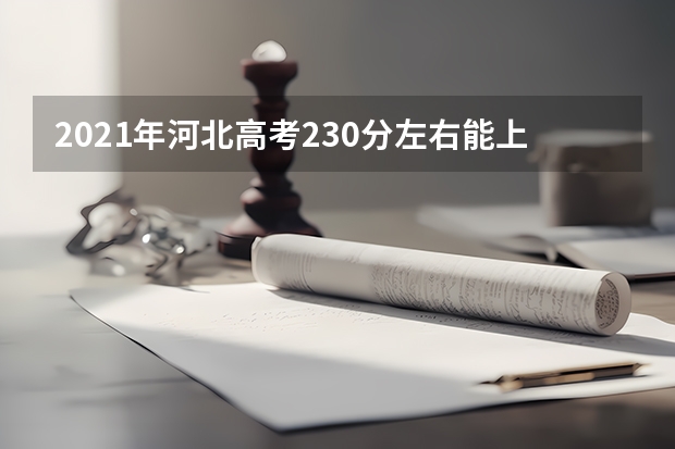 2021年河北高考230分左右能上什么样的大学